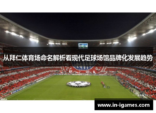 从拜仁体育场命名解析看现代足球场馆品牌化发展趋势 从拜仁体育场命名解析看现代足球场馆品牌化发展趋势