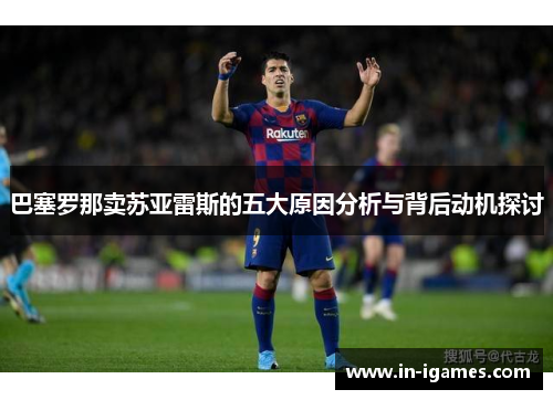 巴塞罗那卖苏亚雷斯的五大原因分析与背后动机探讨