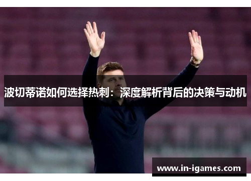 波切蒂诺如何选择热刺:深度解析背后的决策与动机 波切蒂诺如何选择热刺:深度解析背后的决策与动机