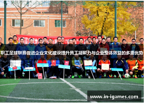 职工足球联赛促进企业文化建设提升员工凝聚力与企业整体效益的多重优势 职工足球联赛促进企业文化建设提升员工凝聚力与企业整体效益的多重优势