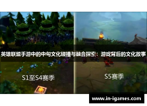 英雄联盟手游中的中匈文化碰撞与融合探索:游戏背后的文化故事 英雄联盟手游中的中匈文化碰撞与融合探索:游戏背后的文化故事