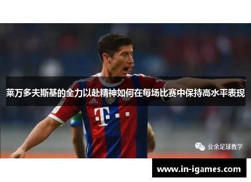 莱万多夫斯基的全力以赴精神如何在每场比赛中保持高水平表现