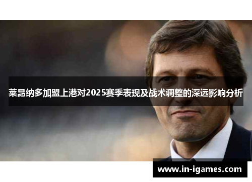 莱昂纳多加盟上港对2025赛季表现及战术调整的深远影响分析