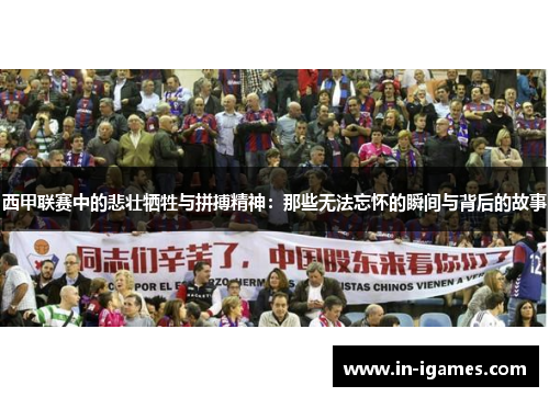 西甲联赛中的悲壮牺牲与拼搏精神:那些无法忘怀的瞬间与背后的故事 西甲联赛中的悲壮牺牲与拼搏精神:那些无法忘怀的瞬间与背后的故事