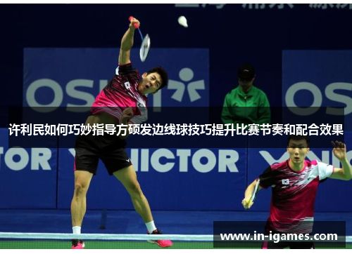 许利民如何巧妙指导方硕发边线球技巧提升比赛节奏和配合效果 许利民如何巧妙指导方硕发边线球技巧提升比赛节奏和配合效果