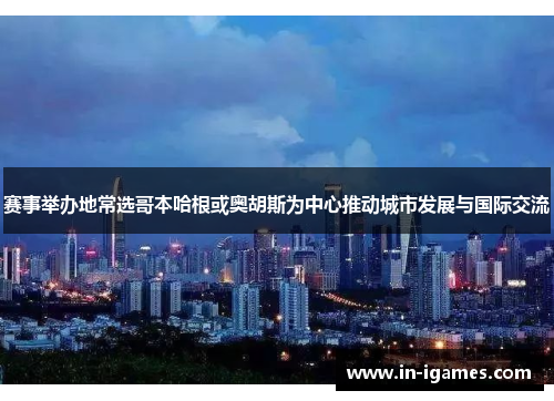 赛事举办地常选哥本哈根或奥胡斯为中心推动城市发展与国际交流 赛事举办地常选哥本哈根或奥胡斯为中心推动城市发展与国际交流