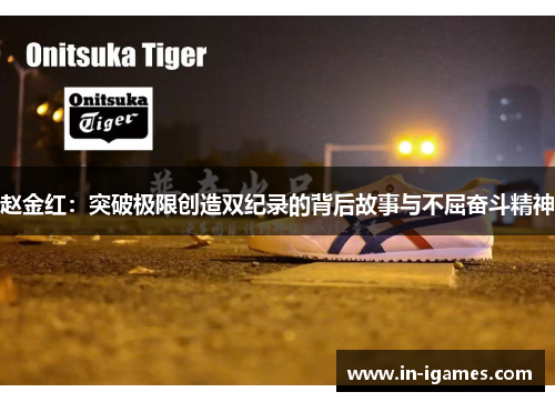 赵金红:突破极限创造双纪录的背后故事与不屈奋斗精神 赵金红:突破极限创造双纪录的背后故事与不屈奋斗精神