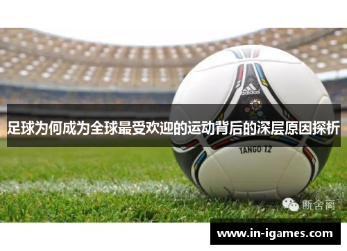 足球为何成为全球最受欢迎的运动背后的深层原因探析 足球为何成为全球最受欢迎的运动背后的深层原因探析
