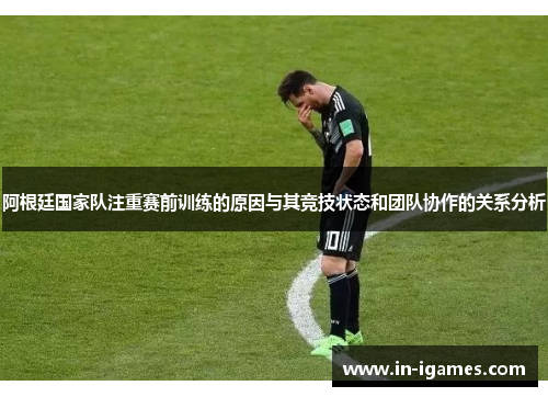 阿根廷国家队注重赛前训练的原因与其竞技状态和团队协作的关系分析 阿根廷国家队注重赛前训练的原因与其竞技状态和团队协作的关系分析