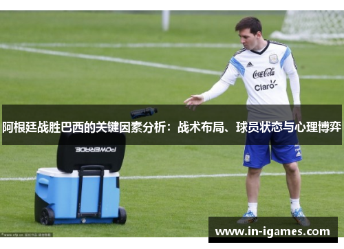 阿根廷战胜巴西的关键因素分析:战术布局、球员状态与心理博弈 阿根廷战胜巴西的关键因素分析:战术布局、球员状态与心理博弈