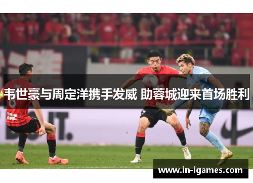 韦世豪与周定洋携手发威 助蓉城迎来首场胜利 韦世豪与周定洋携手发威 助蓉城迎来首场胜利