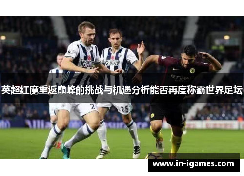 英超红魔重返巅峰的挑战与机遇分析能否再度称霸世界足坛