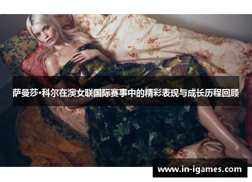 萨曼莎·科尔在澳女联国际赛事中的精彩表现与成长历程回顾 萨曼莎·科尔在澳女联国际赛事中的精彩表现与成长历程回顾