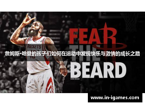 詹姆斯·哈登的孩子们如何在运动中发现快乐与激情的成长之路