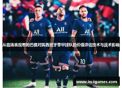 从临场表现看姆巴佩对阵西班牙意甲球队的价值评估技术与战术影响