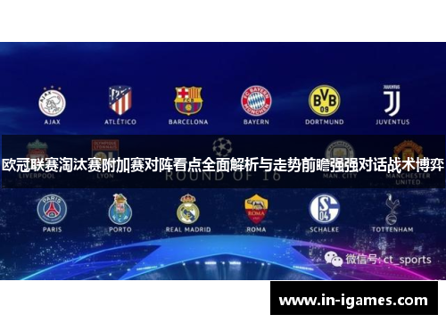 欧冠联赛淘汰赛附加赛对阵看点全面解析与走势前瞻强强对话战术博弈 欧冠联赛淘汰赛附加赛对阵看点全面解析与走势前瞻强强对话战术博弈