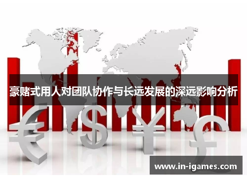 豪赌式用人对团队协作与长远发展的深远影响分析