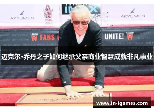 迈克尔·乔丹之子如何继承父亲商业智慧成就非凡事业 迈克尔·乔丹之子如何继承父亲商业智慧成就非凡事业