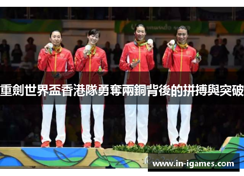 重劍世界盃香港隊勇奪兩銅背後的拼搏與突破 重劍世界盃香港隊勇奪兩銅背後的拼搏與突破