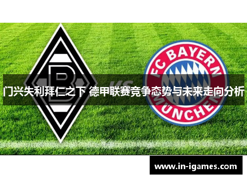 门兴失利拜仁之下 德甲联赛竞争态势与未来走向分析
