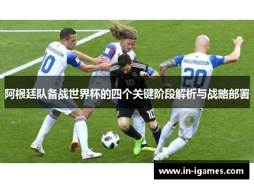阿根廷队备战世界杯的四个关键阶段解析与战略部署