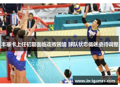 丰塞卡上任初期面临连败困境 球队状态低迷亟待调整 丰塞卡上任初期面临连败困境 球队状态低迷亟待调整