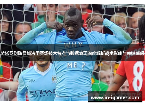 劳塔罗对阵曼城法甲赛场技术特点与数据表现深度解析战术影响与关键瞬间 劳塔罗对阵曼城法甲赛场技术特点与数据表现深度解析战术影响与关键瞬间