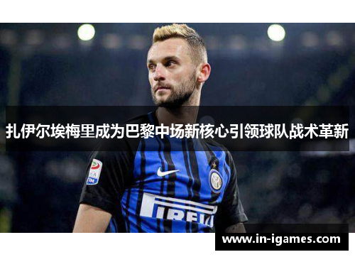 扎伊尔埃梅里成为巴黎中场新核心引领球队战术革新