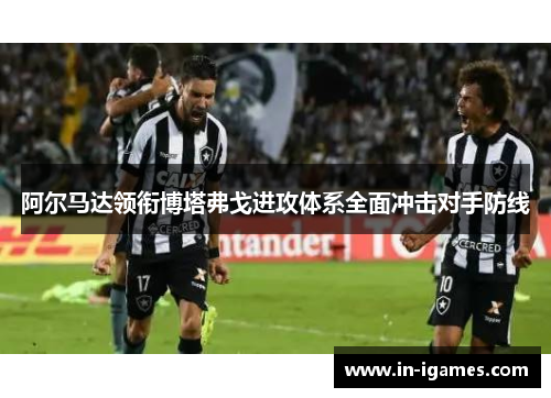 阿尔马达领衔博塔弗戈进攻体系全面冲击对手防线