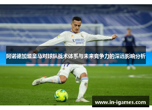 阿诺德加盟皇马对球队战术体系与未来竞争力的深远影响分析