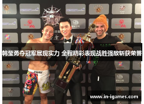 韩莹勇夺冠军展现实力 全程精彩表现战胜强敌斩获荣誉