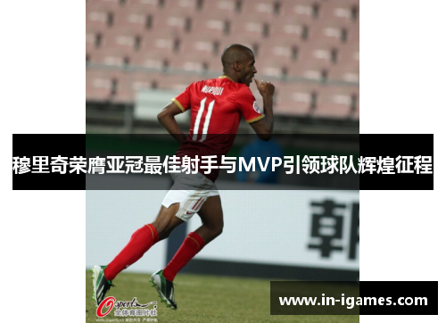 穆里奇荣膺亚冠最佳射手与MVP引领球队辉煌征程 穆里奇荣膺亚冠最佳射手与MVP引领球队辉煌征程